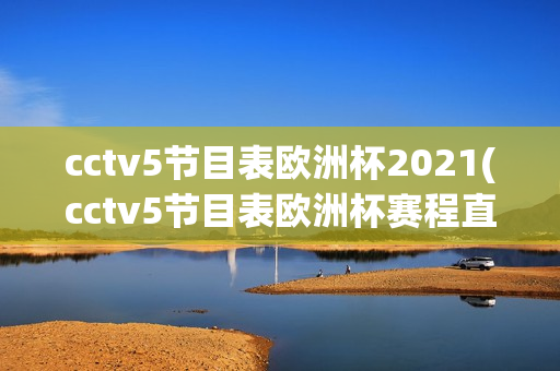 cctv5节目表欧洲杯2021(cctv5节目表欧洲杯赛程直播)