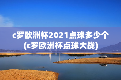 c罗欧洲杯2021点球多少个(c罗欧洲杯点球大战)