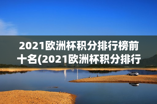 2021欧洲杯积分排行榜前十名(2021欧洲杯积分排行榜前十名)