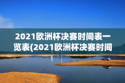 2021欧洲杯决赛时间表一览表(2021欧洲杯决赛时间表一览表图片)