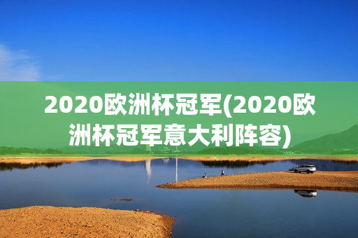 2020欧洲杯冠军(2020欧洲杯冠军意大利阵容)