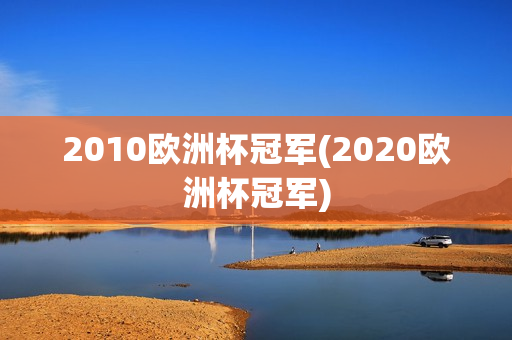 2010欧洲杯冠军(2020欧洲杯冠军)