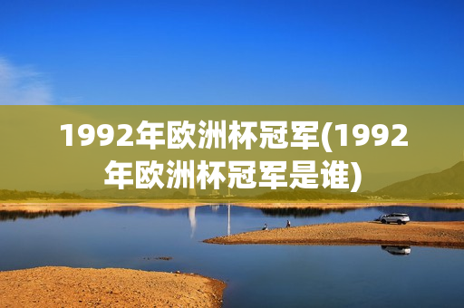 1992年欧洲杯冠军(1992年欧洲杯冠军是谁)