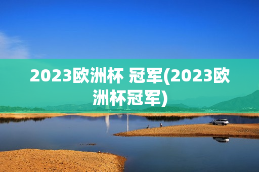 2023欧洲杯 冠军(2023欧洲杯冠军)