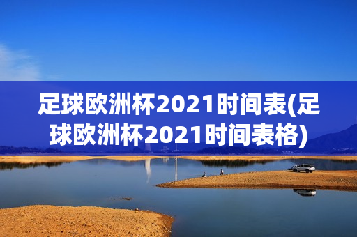 足球欧洲杯2021时间表(足球欧洲杯2021时间表格)