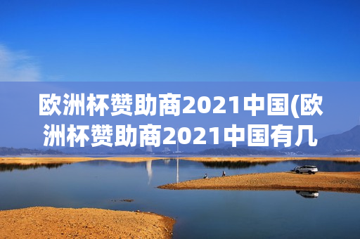 欧洲杯赞助商2021中国(欧洲杯赞助商2021中国有几个)