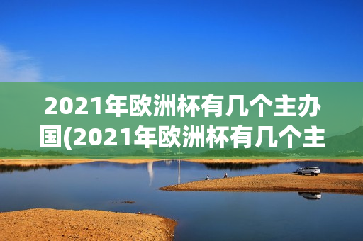 2021年欧洲杯有几个主办国(2021年欧洲杯有几个主办国家)