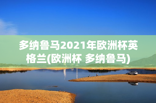 多纳鲁马2021年欧洲杯英格兰(欧洲杯 多纳鲁马)