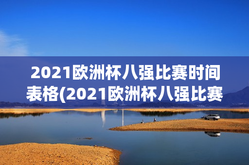 2021欧洲杯八强比赛时间表格(2021欧洲杯八强比赛时间表格图片)