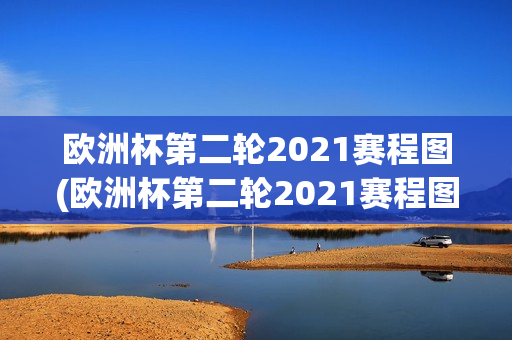 欧洲杯第二轮2021赛程图(欧洲杯第二轮2021赛程图片)