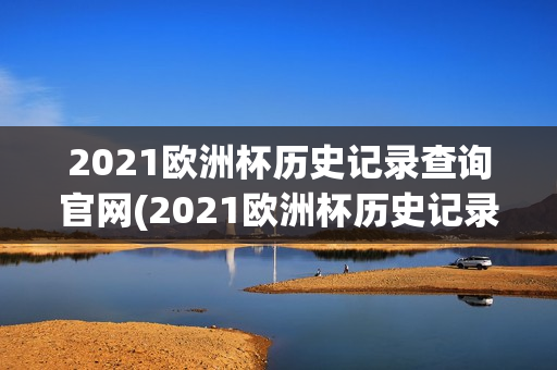 2021欧洲杯历史记录查询官网(2021欧洲杯历史记录查询官网)