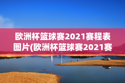 欧洲杯篮球赛2021赛程表图片(欧洲杯篮球赛2021赛程表图片大全)