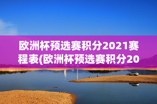 欧洲杯预选赛积分2021赛程表(欧洲杯预选赛积分2021赛程表格)