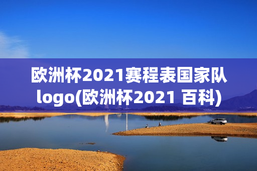 欧洲杯2021赛程表国家队logo(欧洲杯2021 百科)