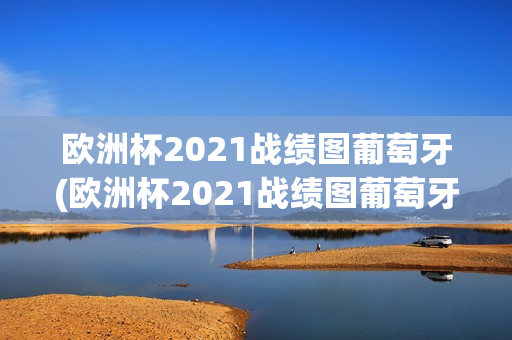 欧洲杯2021战绩图葡萄牙(欧洲杯2021战绩图葡萄牙队)