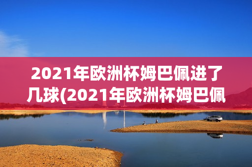 2021年欧洲杯姆巴佩进了几球(2021年欧洲杯姆巴佩进了几球啊)