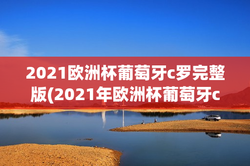 2021欧洲杯葡萄牙c罗完整版(2021年欧洲杯葡萄牙c罗)