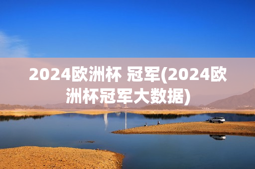 2024欧洲杯 冠军(2024欧洲杯冠军大数据)