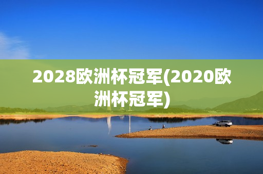 2028欧洲杯冠军(2020欧洲杯冠军)