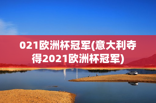 021欧洲杯冠军(意大利夺得2021欧洲杯冠军)