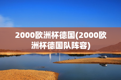 2000欧洲杯德国(2000欧洲杯德国队阵容)