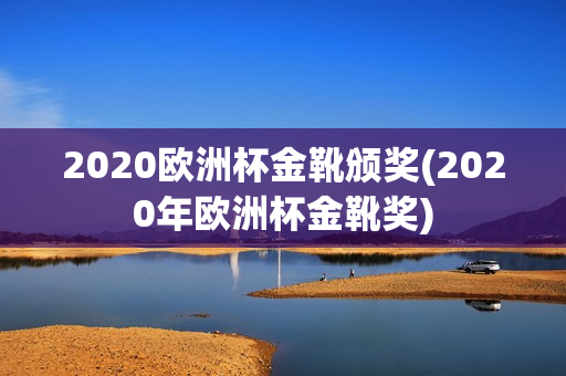 2020欧洲杯金靴颁奖(2020年欧洲杯金靴奖)