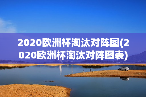 2020欧洲杯淘汰对阵图(2020欧洲杯淘汰对阵图表)