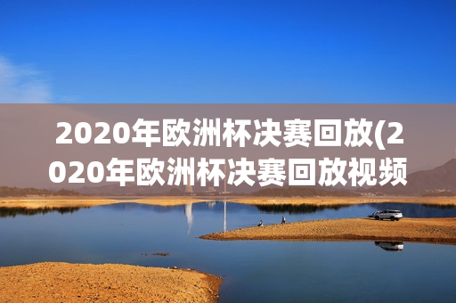 2020年欧洲杯决赛回放(2020年欧洲杯决赛回放视频)