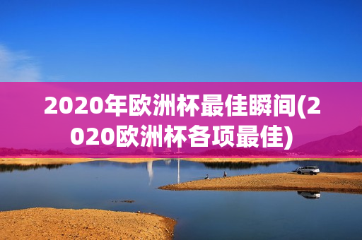 2020年欧洲杯最佳瞬间(2020欧洲杯各项最佳)