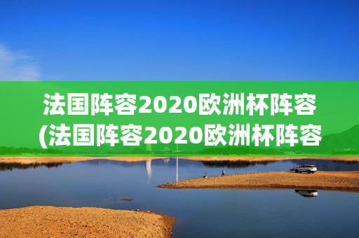 法国阵容2020欧洲杯阵容(法国阵容2020欧洲杯阵容介绍)