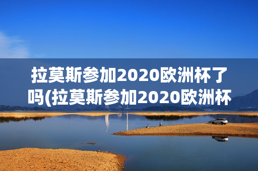 拉莫斯参加2020欧洲杯了吗(拉莫斯参加2020欧洲杯了吗)