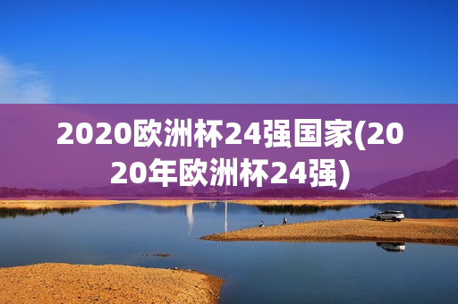 2020欧洲杯24强国家(2020年欧洲杯24强)