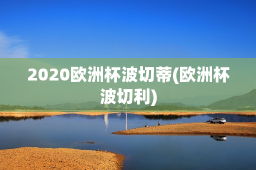 2020欧洲杯波切蒂(欧洲杯波切利)