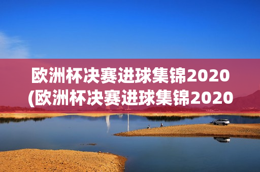 欧洲杯决赛进球集锦2020(欧洲杯决赛进球集锦2020年)