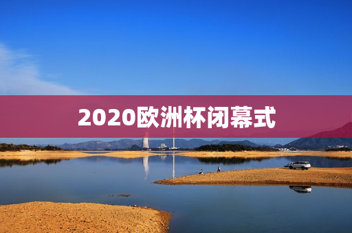 2020欧洲杯闭幕式