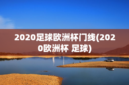 2020足球欧洲杯门线(2020欧洲杯 足球)