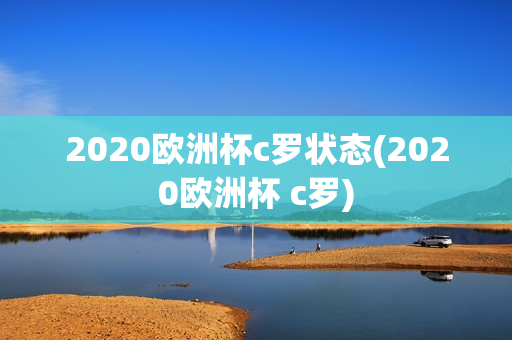 2020欧洲杯c罗状态(2020欧洲杯 c罗)