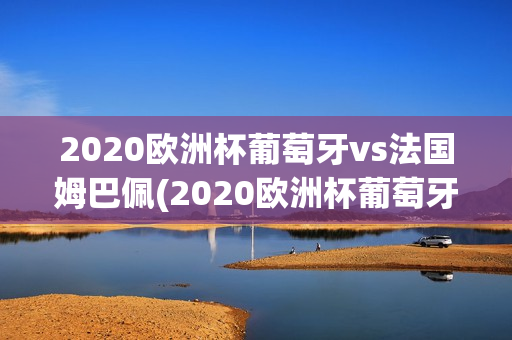 2020欧洲杯葡萄牙vs法国姆巴佩(2020欧洲杯葡萄牙vs法国姆巴佩视频)