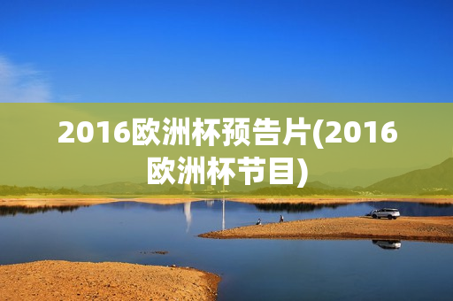 2016欧洲杯预告片(2016欧洲杯节目)