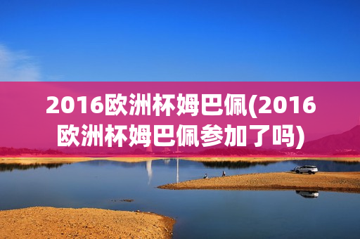 2016欧洲杯姆巴佩(2016欧洲杯姆巴佩参加了吗)