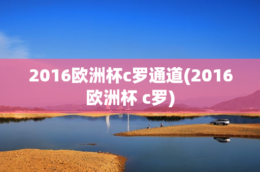 2016欧洲杯c罗通道(2016欧洲杯 c罗)