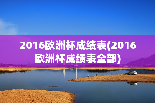 2016欧洲杯成绩表(2016欧洲杯成绩表全部)