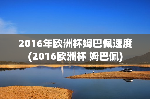 2016年欧洲杯姆巴佩速度(2016欧洲杯 姆巴佩)