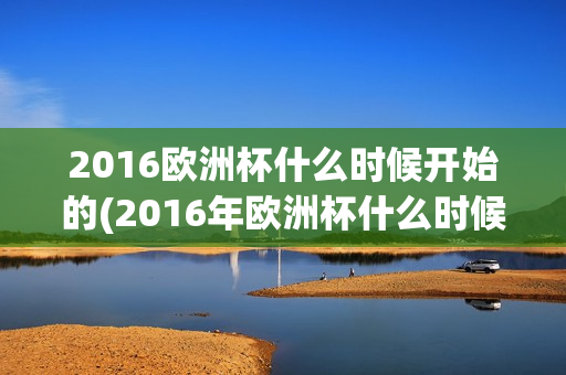 2016欧洲杯什么时候开始的(2016年欧洲杯什么时候开始)