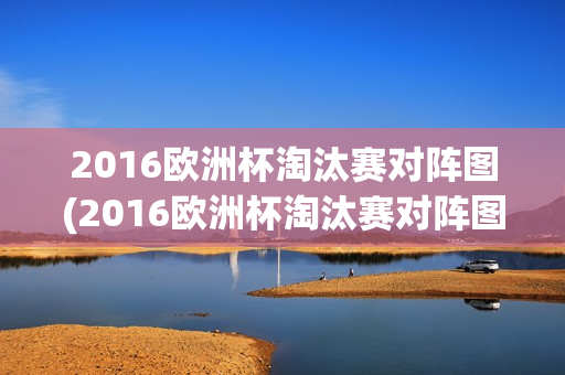 2016欧洲杯淘汰赛对阵图(2016欧洲杯淘汰赛对阵图高清)