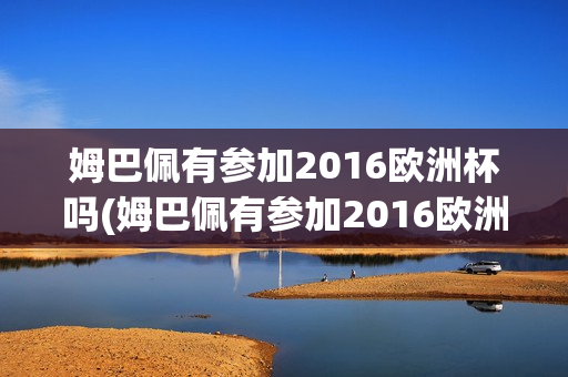 姆巴佩有参加2016欧洲杯吗(姆巴佩有参加2016欧洲杯吗)