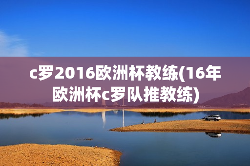 c罗2016欧洲杯教练(16年欧洲杯c罗队推教练)