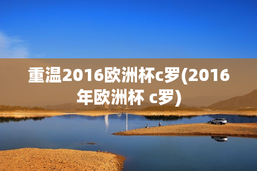 重温2016欧洲杯c罗(2016年欧洲杯 c罗)