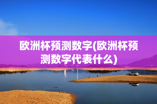 欧洲杯预测数字(欧洲杯预测数字代表什么)