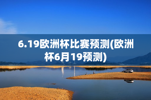 6.19欧洲杯比赛预测(欧洲杯6月19预测)